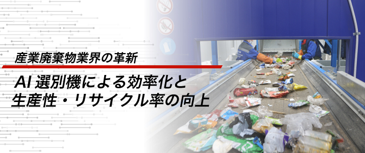 産業廃棄物業界の革新：AI選別機による効率化と生産性・リサイクル率の向上